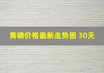 黄磷价格最新走势图 30天